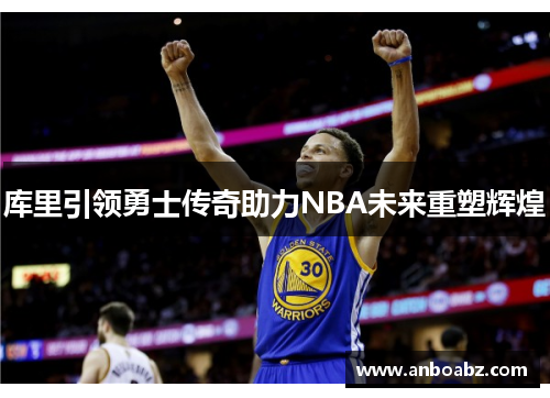 库里引领勇士传奇助力NBA未来重塑辉煌